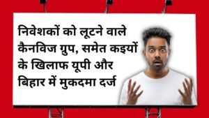 निवेशकों को लूटने वाले कैनविज ग्रुप, समेत कइयों के खिलाफ यूपी और बिहार में मुकदमा दर्ज