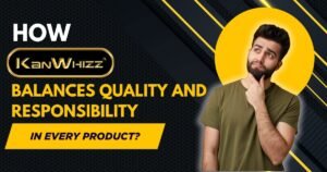 How Kanwhizz Balances its Quality Products with Responsibility?